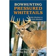 Bowhunting Pressured Whitetails Expert Techniques for Taking Big, Wary Bucks