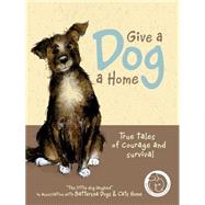 Give a Dog a Home True Tales of Courage and Survival