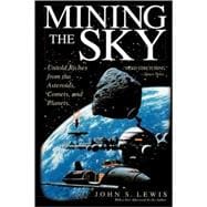 Mining the Sky Untold Riches From The Asteroids, Comets, And Planets