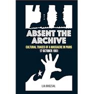 Absent the Archive Cultural Traces of a Massacre in Paris, 17 October 1961