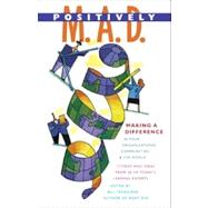 Positively M. A. D. : Making a Difference in Your Organizations, Communities, and the World