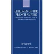 Children of the French Empire Miscegenation and Colonial Society in French West Africa 1895-1960