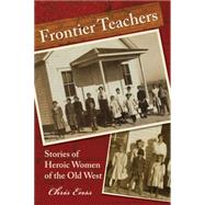 Frontier Teachers Stories Of Heroic Women Of The Old West