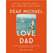 Dear Michael, Love Dad Letters, laughter and all the things we leave unsaid.