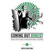 Coming Out Atheist How to Do It, How to Help Each Other, and Why