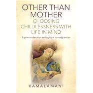 Other Than Mother - Choosing Childlessness with Life in Mind A Private Decision With Global Consequences