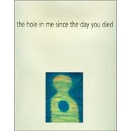 The Hole in Me Since the Day You Died: Using Art As A Way Of Expressing Grief: Seven Personal Stories
