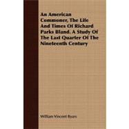 An American Commoner, the Life and Times of Richard Parks Bland: A Study of the Last Quarter of the Nineteenth Century