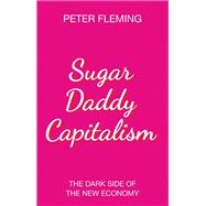 Sugar Daddy Capitalism The Dark Side of the New Economy