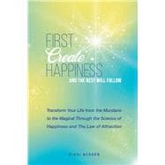 First Create Happiness and the Rest Will Follow Transform your life from the mundane to the magical