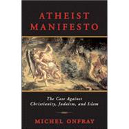 Atheist Manifesto : The Case Against Christianity, Judaism, and Islam