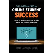Guide to Effective Skills for Online Student Success Tips and Recommendations for the Concerned, Worried, and Challenged Online Student