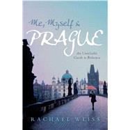 Me, Myself & Prague An Unreliable Guide to Bohemia