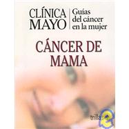 Clinica Mayo: Guias del Cancer de la Mujer/ Mayo Clinic: Guide of Women's  Cancers: Cancer de Mama / Breast Cancer