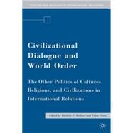 Civilizational Dialogue and World Order The Other Politics of Cultures, Religions, and Civilizations in International Relations