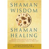 Shaman Wisdom, Shaman Healing: Deepen Your Ability to Heal with Visionary and Spiritual Tools and Practices