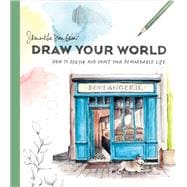 Draw Your World How to Sketch and Paint Your Remarkable Life