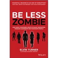 Be Less Zombie How great companies create dynamic innovation, fearless leadership and passionate people