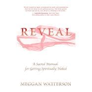 Reveal A Sacred Manual for Getting Spiritually Naked