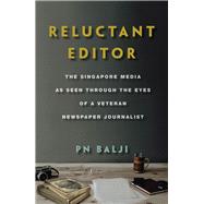 Reluctant Editor The Singapore Media as Seen Through the Eyes of a Veteran Newspaper Journalist