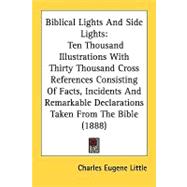 Biblical Lights And Side Lights: Ten Thousand Illustrations With Thirty Thousand Cross References Consisting of Facts, Incidents and Remarkable Declarations Taken from the Bible