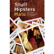 Stuff Hipsters Hate A Field Guide to the Passionate Opinions of the Indifferent