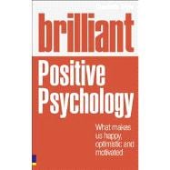 Brilliant Positive Psychology : What Makes Us Happy, Optimistic and Motivated