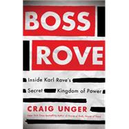 Boss Rove Inside Karl Rove's Secret Kingdom of Power