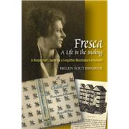 Fresca -- A Life in the Making A Biographer's Quest for a Forgotten Bloomsbury Polymath