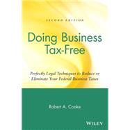 Doing Business Tax-Free Perfectly Legal Techniques to Reduce or Eliminate Your Federal Business Taxes