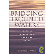 Bridging Troubled Waters : Conflict Resolution from the Heart