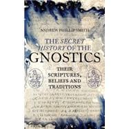 The Secret History of the Gnostics Their Scriptures, Beliefs and Traditions