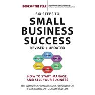 Six Steps to Small Business Success How to Start, Manage, and Sell Your Business