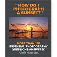 How Do I Photograph a Sunset? More than 150 essential photography questions answered