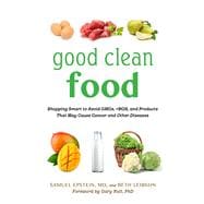 Good Clean Food: Shopping Smart to Avoid GMOs, rBGH, and Products That May Cause Cancer and Other Diseases