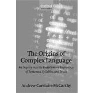 The Origins of Complex Language An Inquiry into the Evolutionary Beginnings of Sentences, Syllables, and Truth