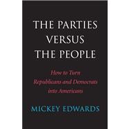 The Parties Versus the People; How to Turn Republicans and Democrats into Americans