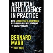 Artificial Intelligence in Practice How 50 Successful Companies Used AI and Machine Learning to Solve Problems