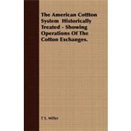 The American Cottton System Historically Treated: Showing Operations of the Cotton Exchanges