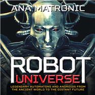Robot Universe Legendary Automatons and Androids from the Ancient World to the Distant Future