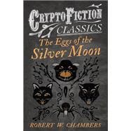 The Eggs of the Silver Moon (Cryptofiction Classics - Weird Tales of Strange Creatures)