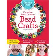 Creative Kids Complete Photo Guide to Bead Crafts Family Fun For Everyone *Terrific Technique Instructions *Playful Projects to Build Skills