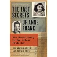 The Last Secrets of Anne Frank The Untold Story of Her Silent Protector