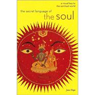 The Secret Language of the Soul A Visual Key to the Spiritual World