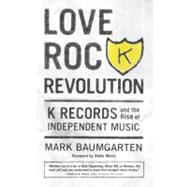 Love Rock Revolution K Records and the Rise of Independent Music