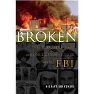 Broken The Troubled Past and Uncertain Future of the FBI