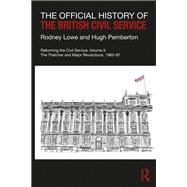 The Official History of the British Civil Service: Reforming the Service, Volume II: The Thatcher and Major Revolutions, 1982-97