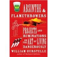 Absinthe & Flamethrowers Projects and Ruminations on the Art of Living Dangerously