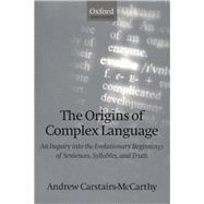 The Origins of Complex Language An Inquiry into the Evolutionary Beginnings of Sentences, Syllables, and Truth