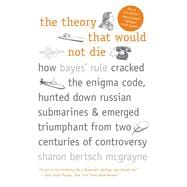 The Theory That Would Not Die; How Bayes' Rule Cracked the Enigma Code, Hunted Down Russian Submarines, and Emerged Triumphant from Two Centuries of Controversy